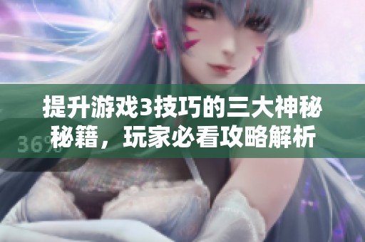 提升游戏3技巧的三大神秘秘籍，玩家必看攻略解析