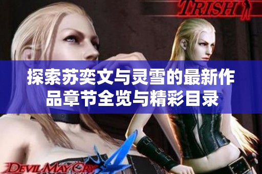 探索苏奕文与灵雪的最新作品章节全览与精彩目录