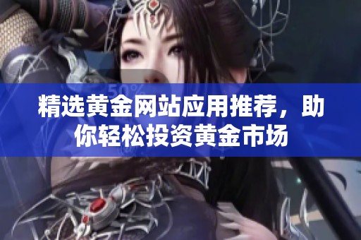 精选黄金网站应用推荐，助你轻松投资黄金市场