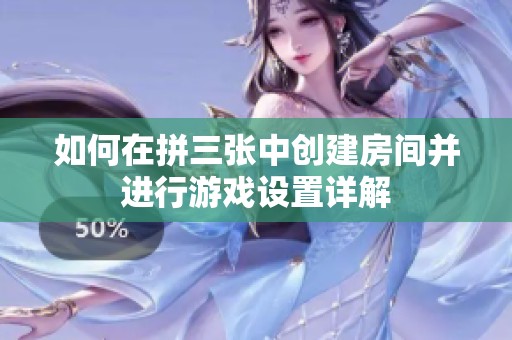 如何在拼三张中创建房间并进行游戏设置详解