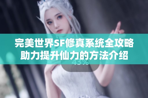 完美世界SF修真系统全攻略助力提升仙力的方法介绍