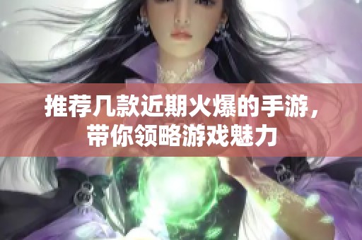 推荐几款近期火爆的手游，带你领略游戏魅力