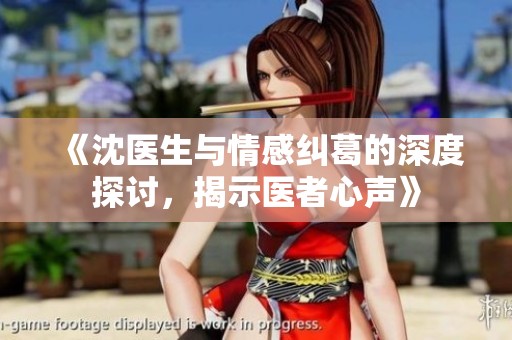 《沈医生与情感纠葛的深度探讨，揭示医者心声》