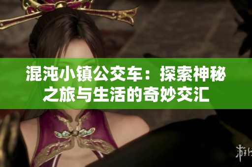 混沌小镇公交车：探索神秘之旅与生活的奇妙交汇