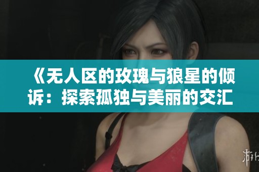 《无人区的玫瑰与狼星的倾诉：探索孤独与美丽的交汇点》
