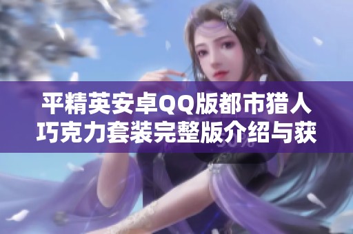 平精英安卓QQ版都市猎人巧克力套装完整版介绍与获取攻略