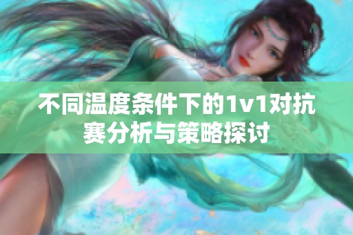 不同温度条件下的1v1对抗赛分析与策略探讨