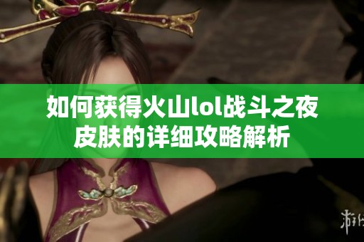 如何获得火山lol战斗之夜皮肤的详细攻略解析