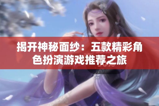揭开神秘面纱：五款精彩角色扮演游戏推荐之旅