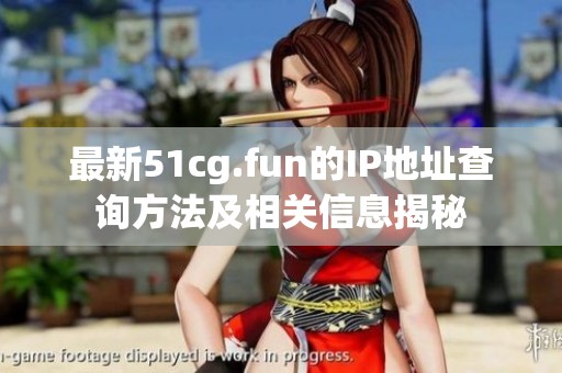 最新51cg.fun的IP地址查询方法及相关信息揭秘