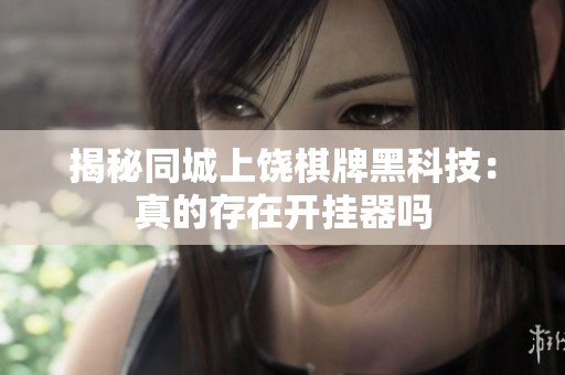 揭秘同城上饶棋牌黑科技：真的存在开挂器吗