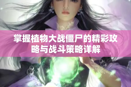 掌握植物大战僵尸的精彩攻略与战斗策略详解