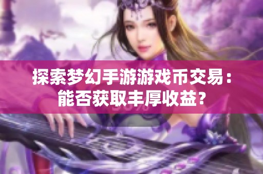 探索梦幻手游游戏币交易：能否获取丰厚收益？