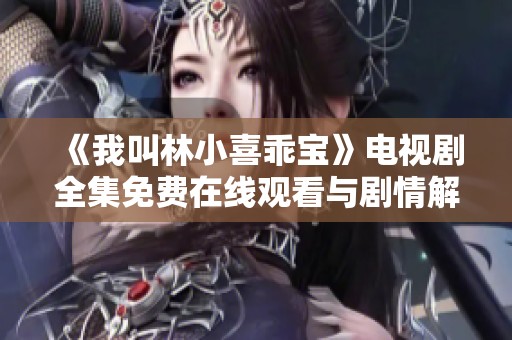 《我叫林小喜乖宝》电视剧全集免费在线观看与剧情解析