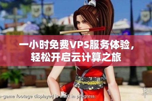 一小时免费VPS服务体验，轻松开启云计算之旅
