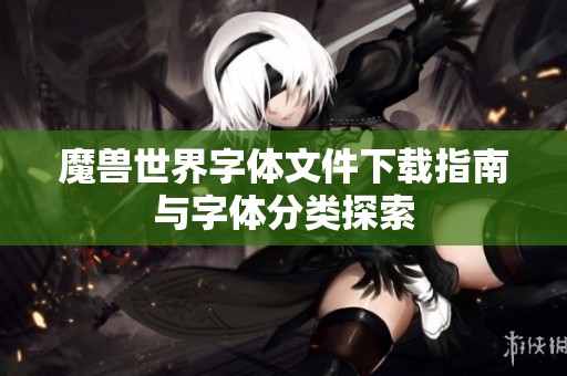 魔兽世界字体文件下载指南与字体分类探索