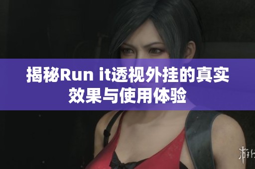 揭秘Run it透视外挂的真实效果与使用体验