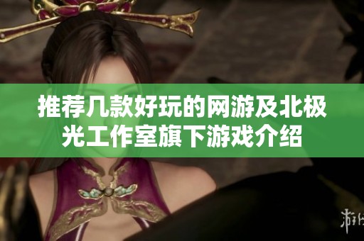 推荐几款好玩的网游及北极光工作室旗下游戏介绍