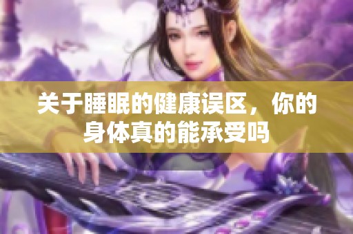 关于睡眠的健康误区，你的身体真的能承受吗