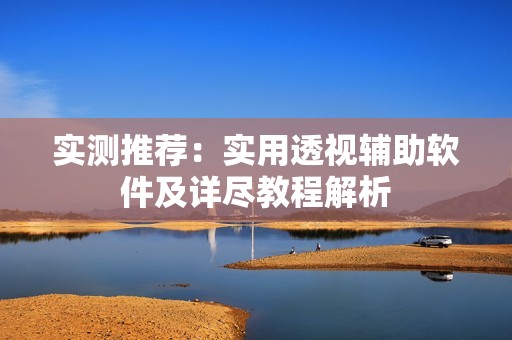实测推荐：实用透视辅助软件及详尽教程解析