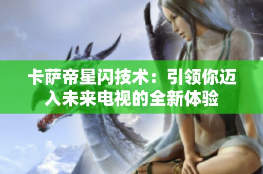 卡萨帝星闪技术：引领你迈入未来电视的全新体验