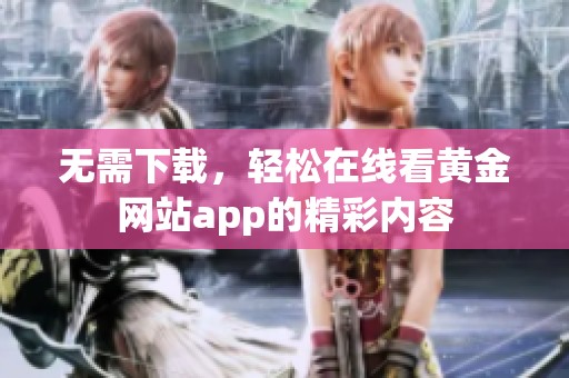 无需下载，轻松在线看黄金网站app的精彩内容