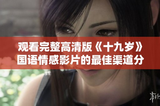 观看完整高清版《十九岁》国语情感影片的最佳渠道分享