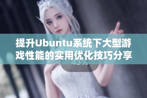 提升Ubuntu系统下大型游戏性能的实用优化技巧分享