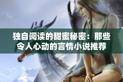 独自阅读的甜蜜秘密：那些令人心动的言情小说推荐