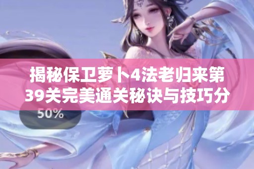 揭秘保卫萝卜4法老归来第39关完美通关秘诀与技巧分享