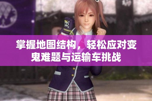 掌握地图结构，轻松应对变鬼难题与运输车挑战