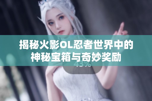 揭秘火影OL忍者世界中的神秘宝箱与奇妙奖励