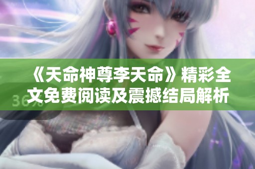 《天命神尊李天命》精彩全文免费阅读及震撼结局解析