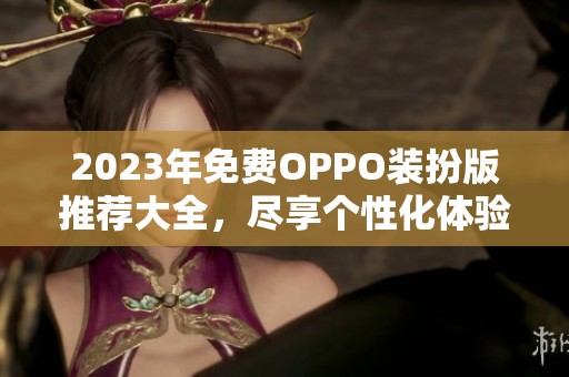 2023年免费OPPO装扮版推荐大全，尽享个性化体验