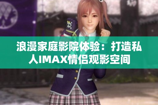 浪漫家庭影院体验：打造私人IMAX情侣观影空间