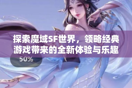 探索魔域SF世界，领略经典游戏带来的全新体验与乐趣