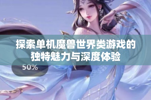 探索单机魔兽世界类游戏的独特魅力与深度体验