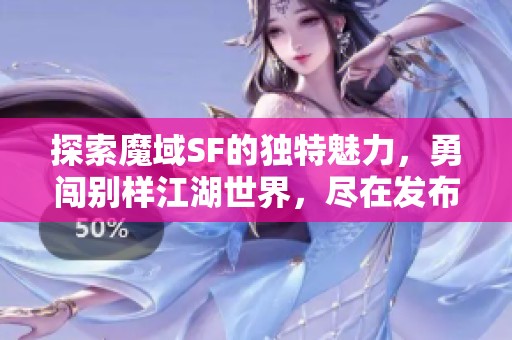 探索魔域SF的独特魅力，勇闯别样江湖世界，尽在发布网！
