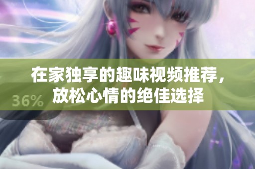 在家独享的趣味视频推荐，放松心情的绝佳选择