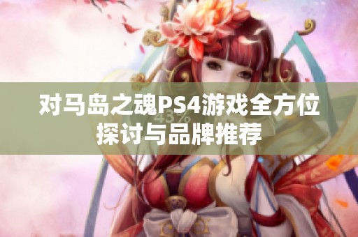 对马岛之魂PS4游戏全方位探讨与品牌推荐