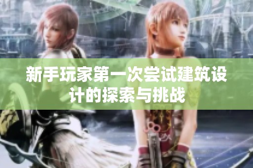 新手玩家第一次尝试建筑设计的探索与挑战