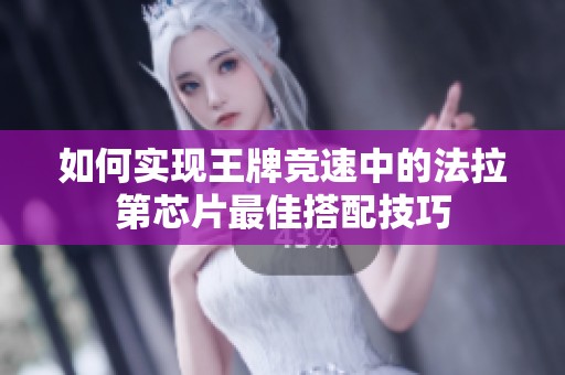 如何实现王牌竞速中的法拉第芯片最佳搭配技巧