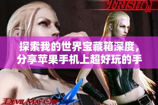 探索我的世界宝藏箱深度，分享苹果手机上超好玩的手游体验