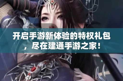 开启手游新体验的特权礼包，尽在建通手游之家！