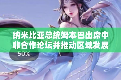 纳米比亚总统姆本巴出席中非合作论坛并推动区域发展