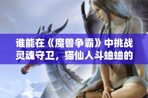 谁能在《魔兽争霸》中挑战灵魂守卫，猫仙人斗蛐蛐的挑战赛来袭