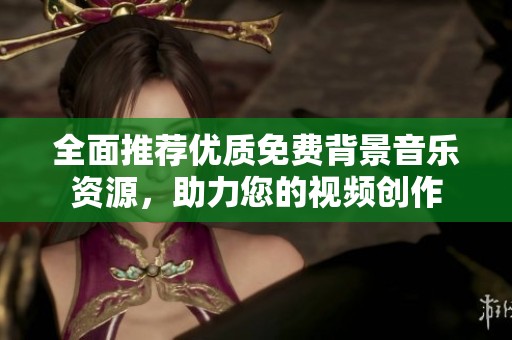 全面推荐优质免费背景音乐资源，助力您的视频创作