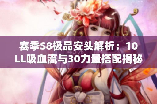 赛季S8极品安头解析：10LL吸血流与30力量搭配揭秘
