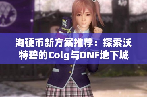 海硬币新方案推荐：探索沃特碧的Colg与DNF地下城之旅