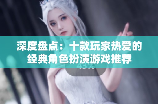 深度盘点：十款玩家热爱的经典角色扮演游戏推荐